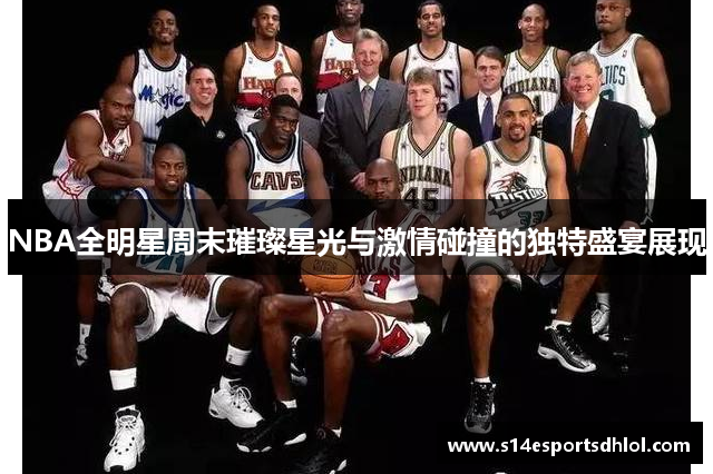 NBA全明星周末璀璨星光与激情碰撞的独特盛宴展现