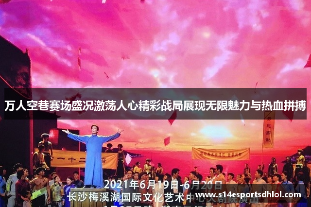 万人空巷赛场盛况激荡人心精彩战局展现无限魅力与热血拼搏