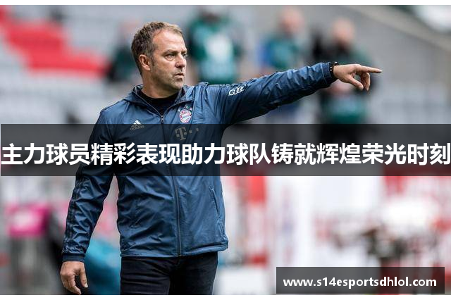 主力球员精彩表现助力球队铸就辉煌荣光时刻
