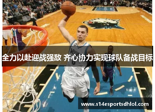 全力以赴迎战强敌 齐心协力实现球队备战目标