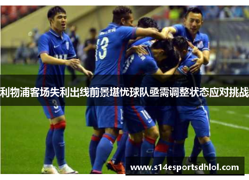 利物浦客场失利出线前景堪忧球队亟需调整状态应对挑战
