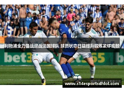 利物浦全力备战迎战法国球队 球员状态日益提升锻炼紧锣密鼓