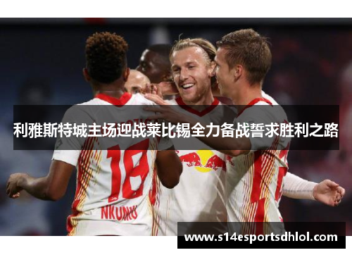 利雅斯特城主场迎战莱比锡全力备战誓求胜利之路