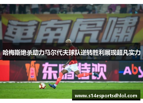 哈梅斯绝杀助力马尔代夫球队逆转胜利展现超凡实力