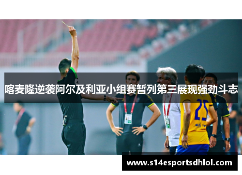喀麦隆逆袭阿尔及利亚小组赛暂列第三展现强劲斗志