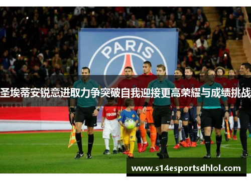圣埃蒂安锐意进取力争突破自我迎接更高荣耀与成绩挑战