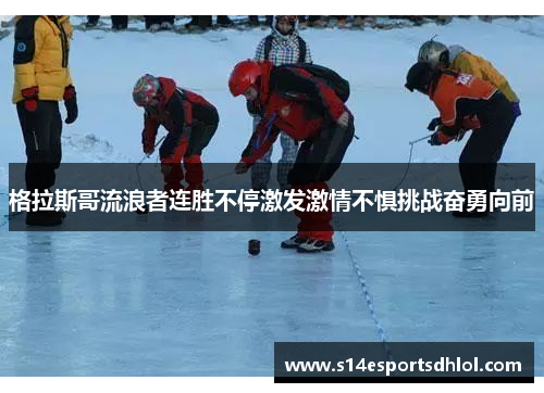 格拉斯哥流浪者连胜不停激发激情不惧挑战奋勇向前