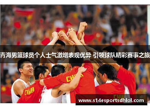 青海男篮球员个人士气激增表现优异 引领球队精彩赛事之旅