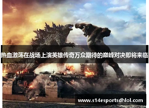 热血激荡在战场上演英雄传奇万众期待的巅峰对决即将来临