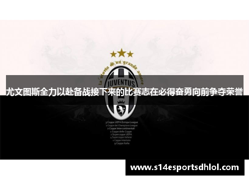尤文图斯全力以赴备战接下来的比赛志在必得奋勇向前争夺荣誉