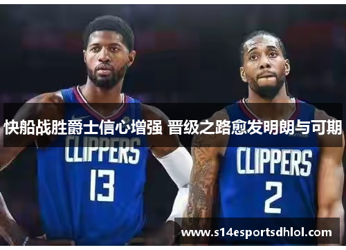 快船战胜爵士信心增强 晋级之路愈发明朗与可期