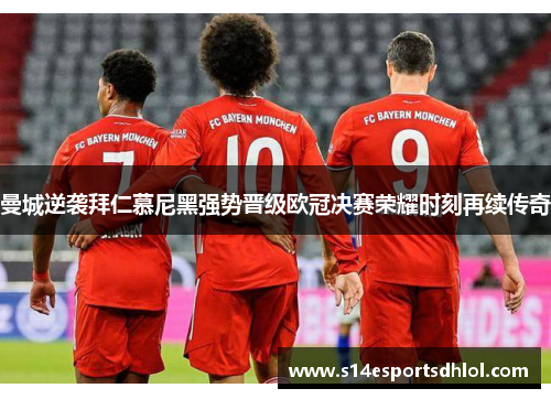 曼城逆袭拜仁慕尼黑强势晋级欧冠决赛荣耀时刻再续传奇