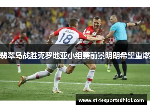翡翠岛战胜克罗地亚小组赛前景明朗希望重燃