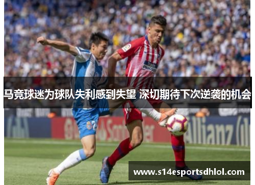 马竞球迷为球队失利感到失望 深切期待下次逆袭的机会