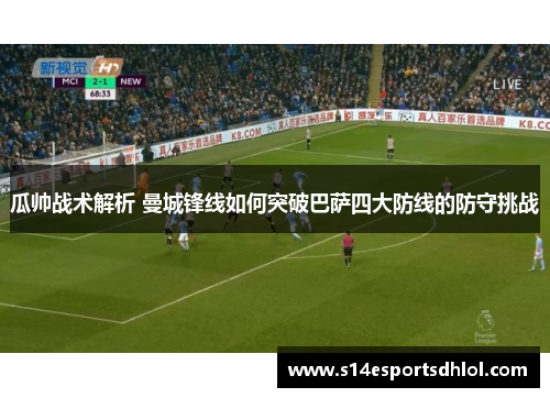 瓜帅战术解析 曼城锋线如何突破巴萨四大防线的防守挑战