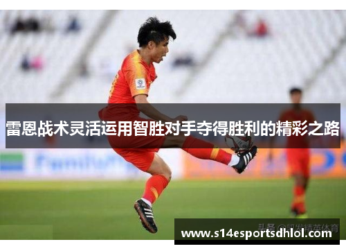 雷恩战术灵活运用智胜对手夺得胜利的精彩之路