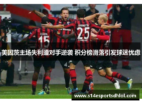美因茨主场失利遭对手逆袭 积分榜滑落引发球迷忧虑