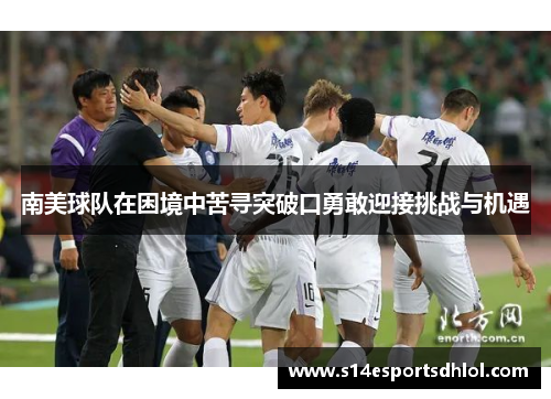 南美球队在困境中苦寻突破口勇敢迎接挑战与机遇