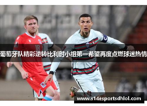 葡萄牙队精彩逆转比利时小组第一希望再度点燃球迷热情