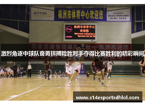 激烈角逐中球队奋勇拼搏险胜对手夺得比赛胜利的精彩瞬间