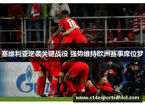 塞维利亚逆袭关键战役 强势维持欧洲赛事席位梦