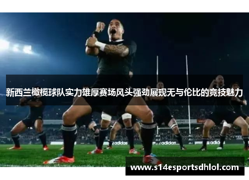 新西兰橄榄球队实力雄厚赛场风头强劲展现无与伦比的竞技魅力