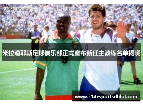 米拉道耶斯足球俱乐部正式宣布新任主教练名单揭晓