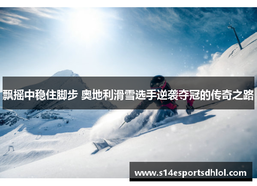 飘摇中稳住脚步 奥地利滑雪选手逆袭夺冠的传奇之路