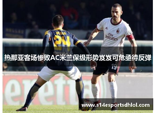 热那亚客场惨败AC米兰保级形势岌岌可危亟待反弹