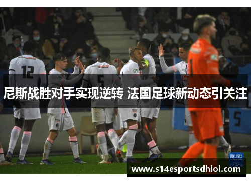 尼斯战胜对手实现逆转 法国足球新动态引关注