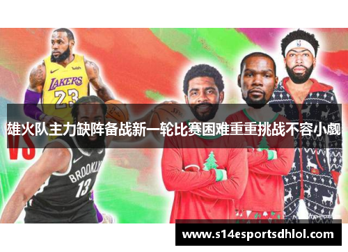 雄火队主力缺阵备战新一轮比赛困难重重挑战不容小觑