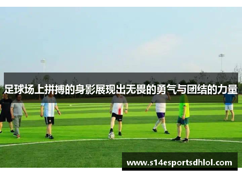 足球场上拼搏的身影展现出无畏的勇气与团结的力量