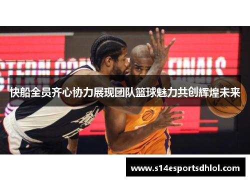 快船全员齐心协力展现团队篮球魅力共创辉煌未来