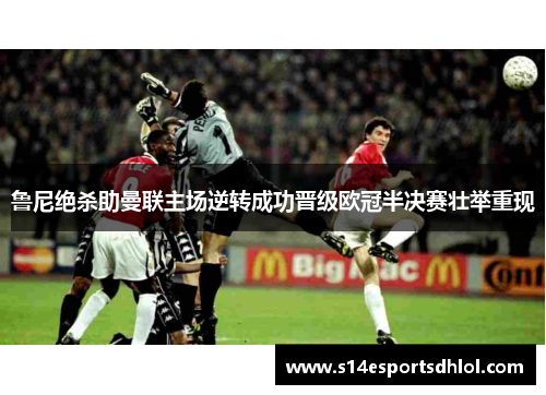 鲁尼绝杀助曼联主场逆转成功晋级欧冠半决赛壮举重现