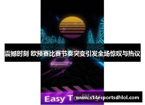 震撼时刻 欧预赛比赛节奏突变引发全场惊叹与热议