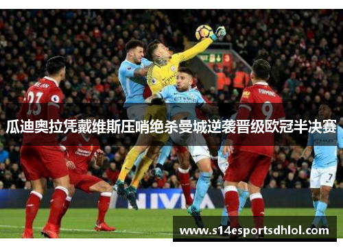 瓜迪奥拉凭戴维斯压哨绝杀曼城逆袭晋级欧冠半决赛