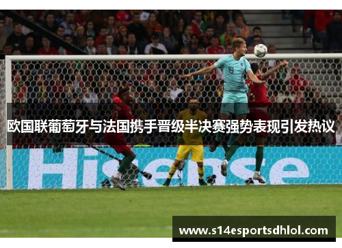 欧国联葡萄牙与法国携手晋级半决赛强势表现引发热议