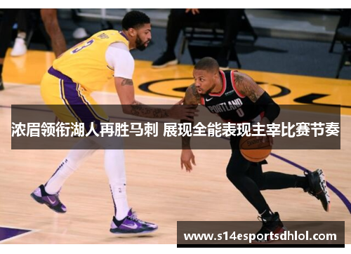浓眉领衔湖人再胜马刺 展现全能表现主宰比赛节奏