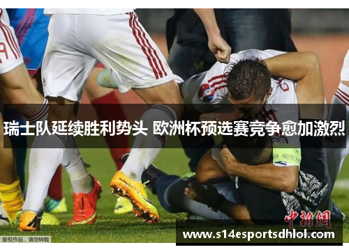 瑞士队延续胜利势头 欧洲杯预选赛竞争愈加激烈