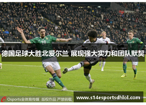 德国足球大胜北爱尔兰 展现强大实力和团队默契