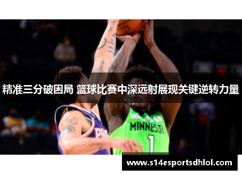 精准三分破困局 篮球比赛中深远射展现关键逆转力量
