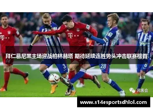 拜仁慕尼黑主场迎战柏林赫塔 期待延续连胜势头冲击联赛榜首